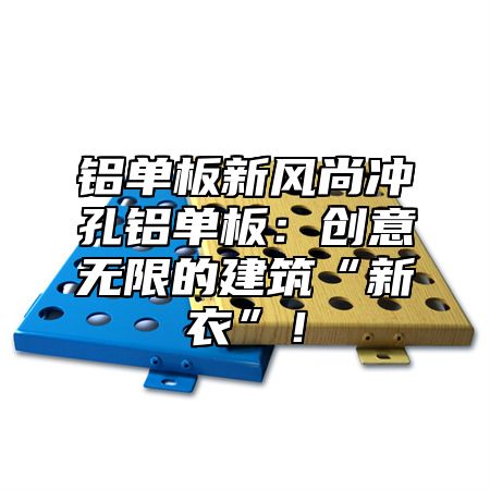 铝单板新风尚冲孔铝单板：创意无限的建筑“新衣”！