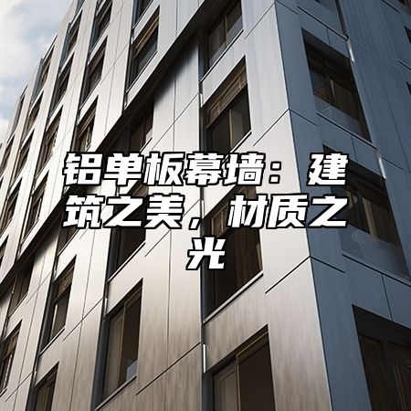 铝单板幕墙：建筑之美，材质之光