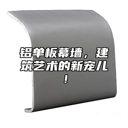 铝单板幕墙，建筑艺术的新宠儿！