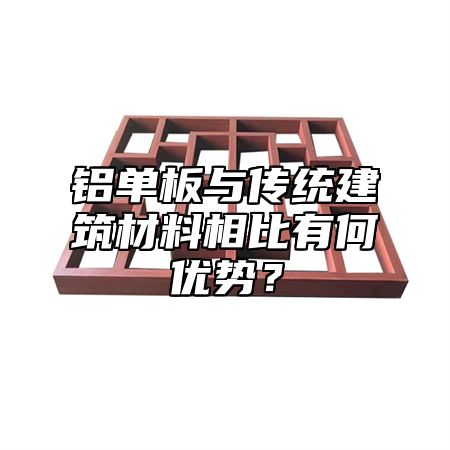 铝单板与传统建筑材料相比有何优势？