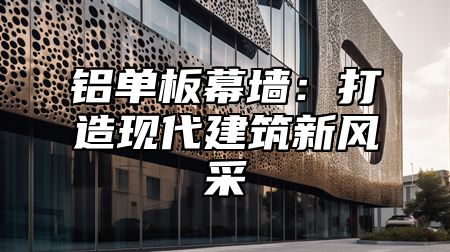 铝单板幕墙：打造现代建筑新风采