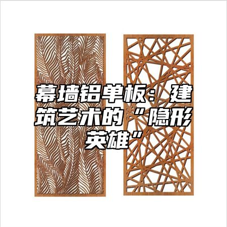幕墙铝单板：建筑艺术的“隐形英雄”