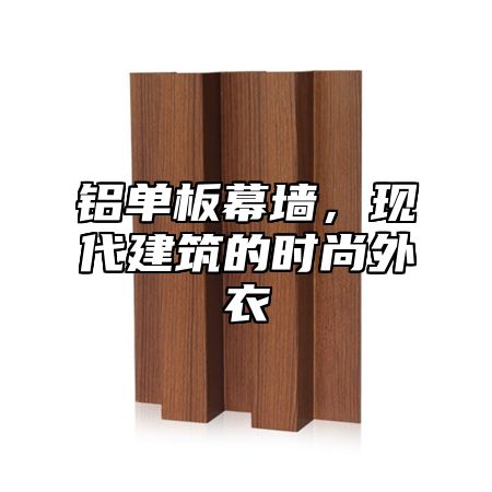 铝单板幕墙，现代建筑的时尚外衣