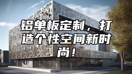 铝单板定制，打造个性空间新时尚！