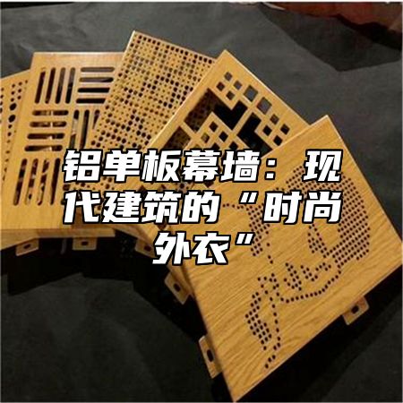 铝单板幕墙：现代建筑的“时尚外衣”