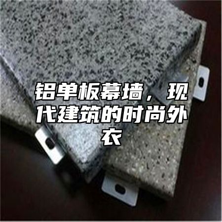 铝单板幕墙，现代建筑的时尚外衣