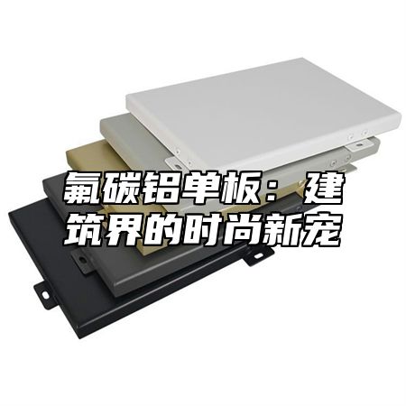 氟碳铝单板：建筑界的时尚新宠