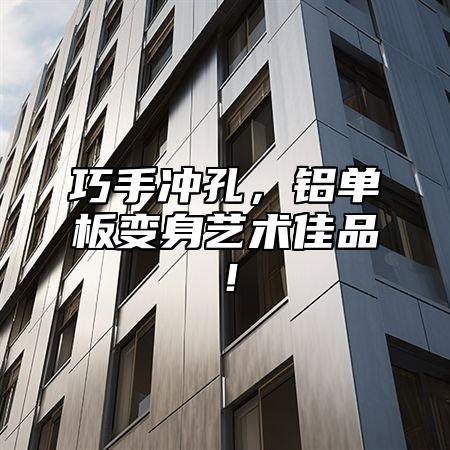 巧手冲孔，铝单板变身艺术佳品！