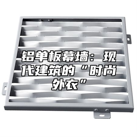 铝单板幕墙：现代建筑的“时尚外衣”