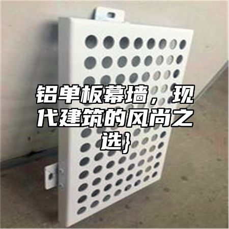 铝单板幕墙，现代建筑的风尚之选}