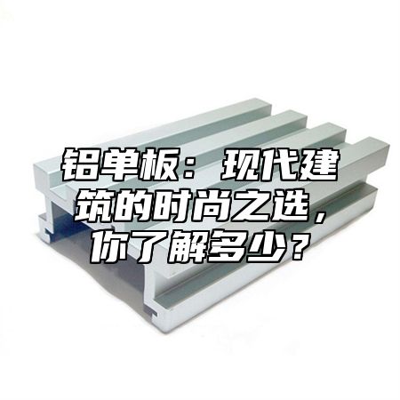 铝单板：现代建筑的时尚之选，你了解多少？