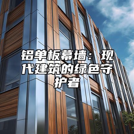 铝单板幕墙：现代建筑的绿色守护者