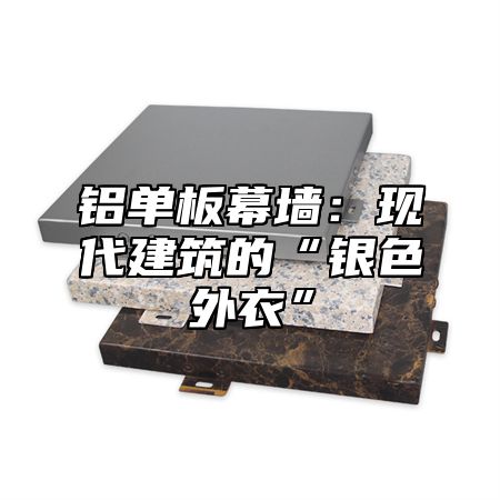铝单板幕墙：现代建筑的“银色外衣”