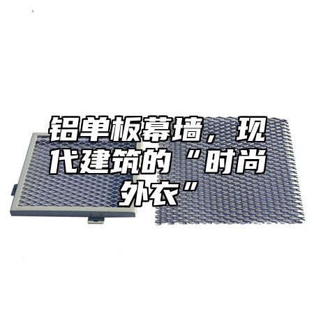 铝单板幕墙，现代建筑的“时尚外衣”