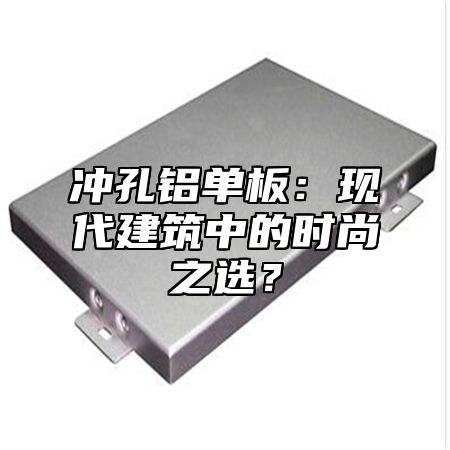 冲孔铝单板：现代建筑中的时尚之选？