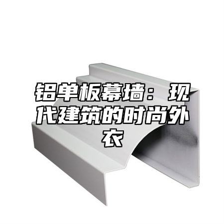 铝单板幕墙：现代建筑的时尚外衣