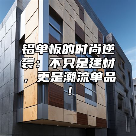 铝单板的时尚逆袭：不只是建材，更是潮流单品！