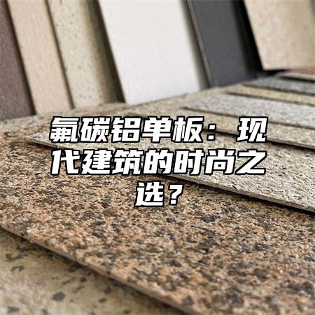 氟碳铝单板：现代建筑的时尚之选？