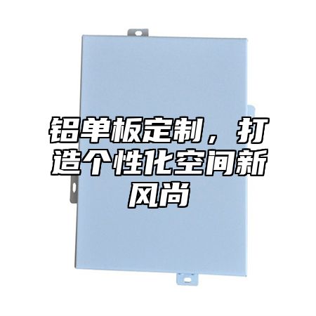 铝单板定制，打造个性化空间新风尚