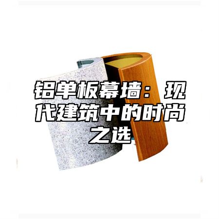 铝单板幕墙：现代建筑中的时尚之选