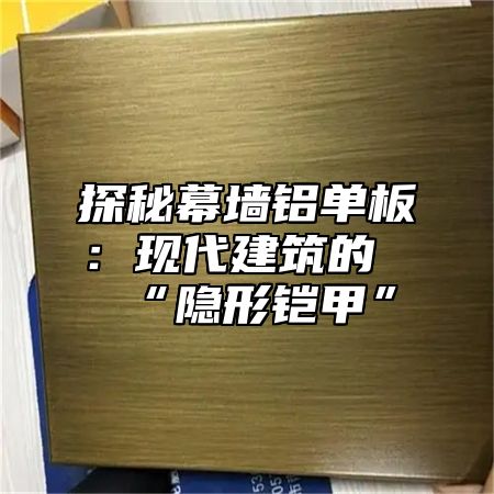 探秘幕墙铝单板：现代建筑的“隐形铠甲”