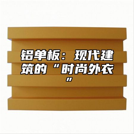铝单板：现代建筑的“时尚外衣”