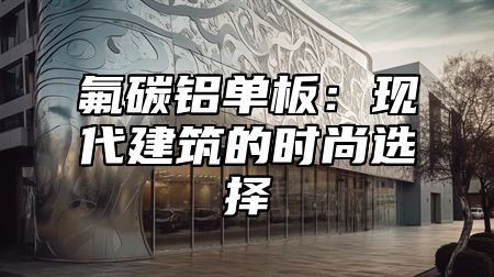氟碳铝单板：现代建筑的时尚选择