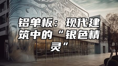 铝单板：现代建筑中的“银色精灵”