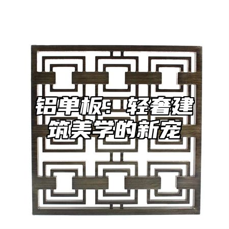 铝单板：轻奢建筑美学的新宠