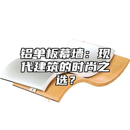 铝单板幕墙：现代建筑的时尚之选？