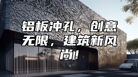 铝板冲孔，创意无限，建筑新风尚！