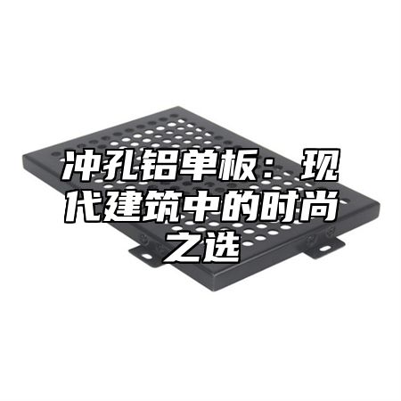 冲孔铝单板：现代建筑中的时尚之选