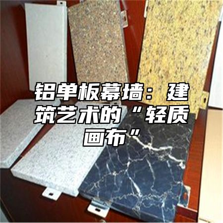 铝单板幕墙：建筑艺术的“轻质画布”