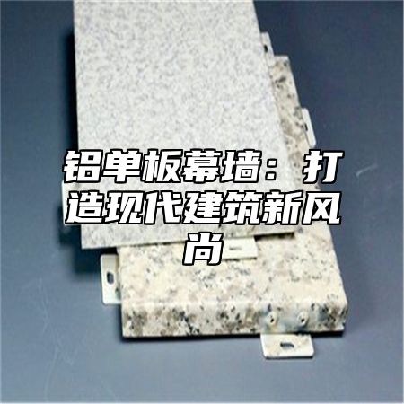 铝单板幕墙：打造现代建筑新风尚
