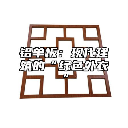 铝单板：现代建筑的“绿色外衣”