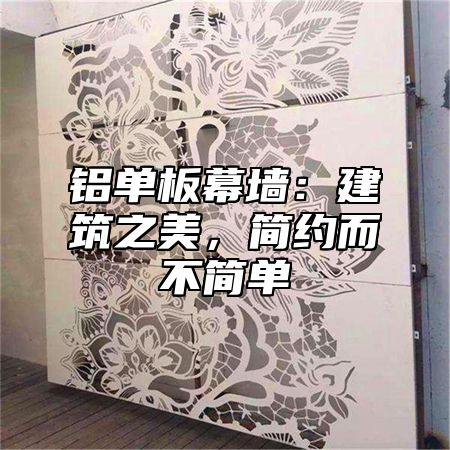 铝单板幕墙：建筑之美，简约而不简单