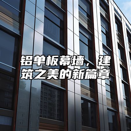 铝单板幕墙，建筑之美的新篇章