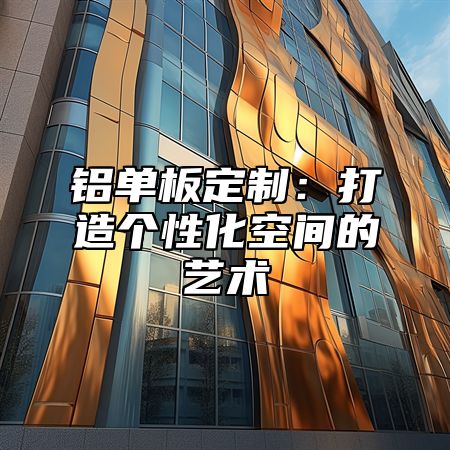 铝单板定制：打造个性化空间的艺术