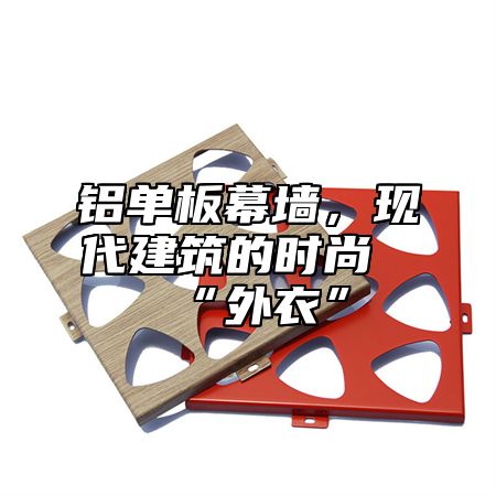 铝单板幕墙，现代建筑的时尚“外衣”