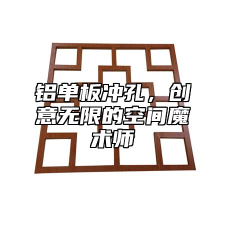 铝单板冲孔，创意无限的空间魔术师