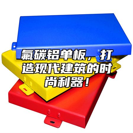 氟碳铝单板，打造现代建筑的时尚利器！