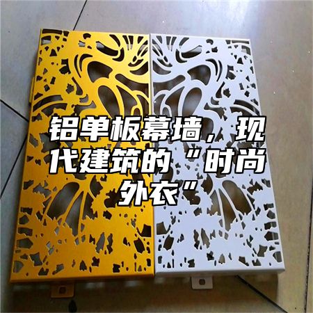 铝单板幕墙，现代建筑的“时尚外衣”