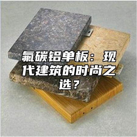 氟碳铝单板：现代建筑的时尚之选？