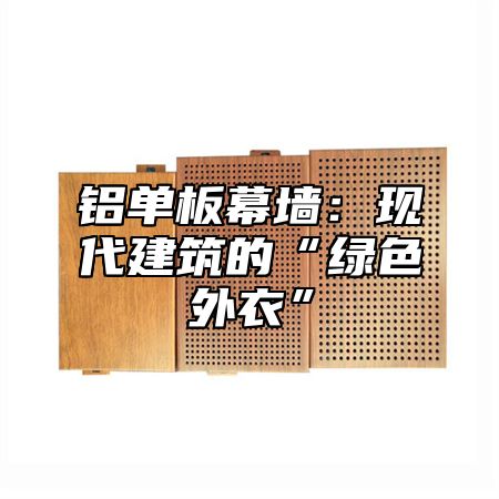 铝单板幕墙：现代建筑的“绿色外衣”