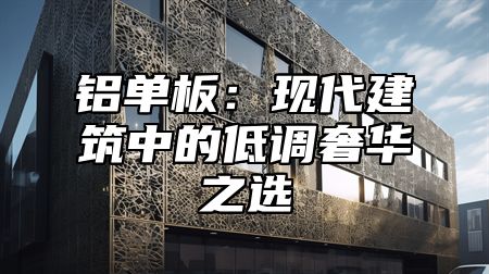 铝单板：现代建筑中的低调奢华之选