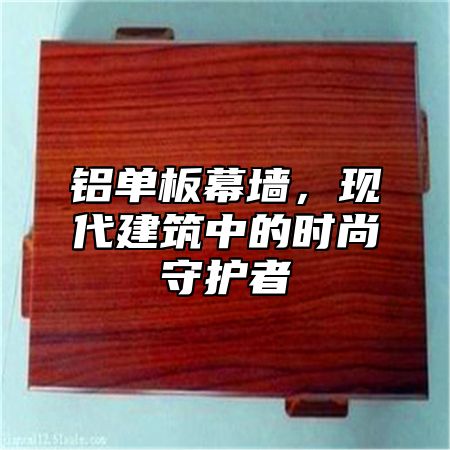 铝单板幕墙，现代建筑中的时尚守护者