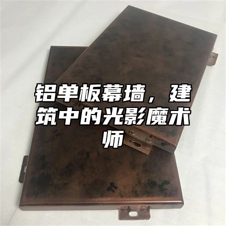 铝单板幕墙，建筑中的光影魔术师