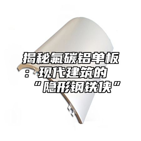 揭秘氟碳铝单板：现代建筑的“隐形钢铁侠”