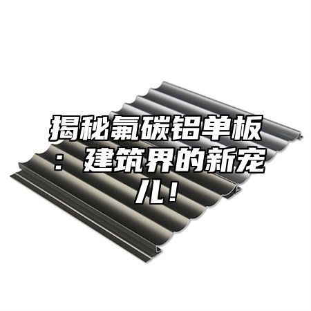 揭秘氟碳铝单板：建筑界的新宠儿！
