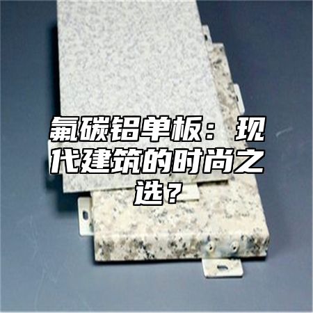 氟碳铝单板：现代建筑的时尚之选？